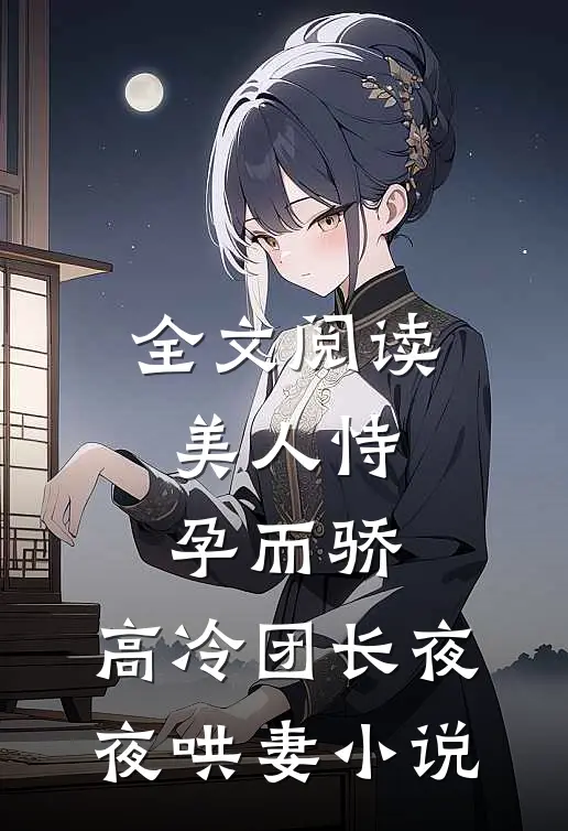 全文阅读美人恃孕而骄,高冷团长夜夜哄妻小说