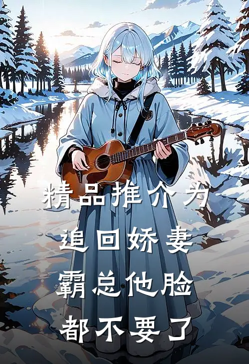 精品推介为追回娇妻，霸总他脸都不要了