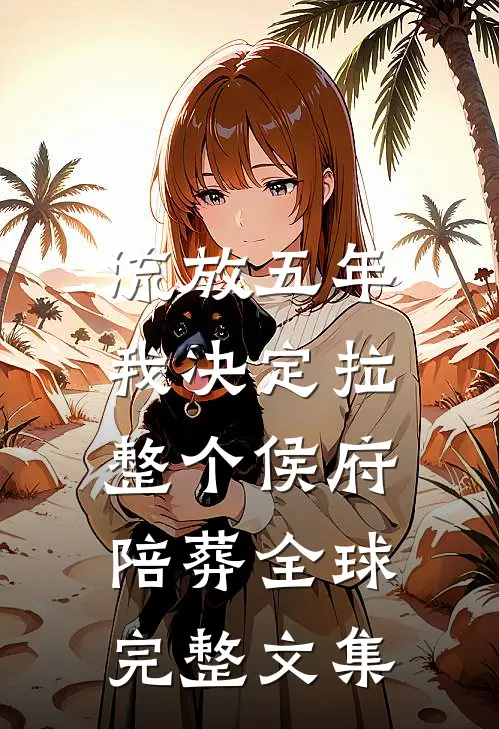流放五年，我决定拉整个侯府陪葬全球完整文集