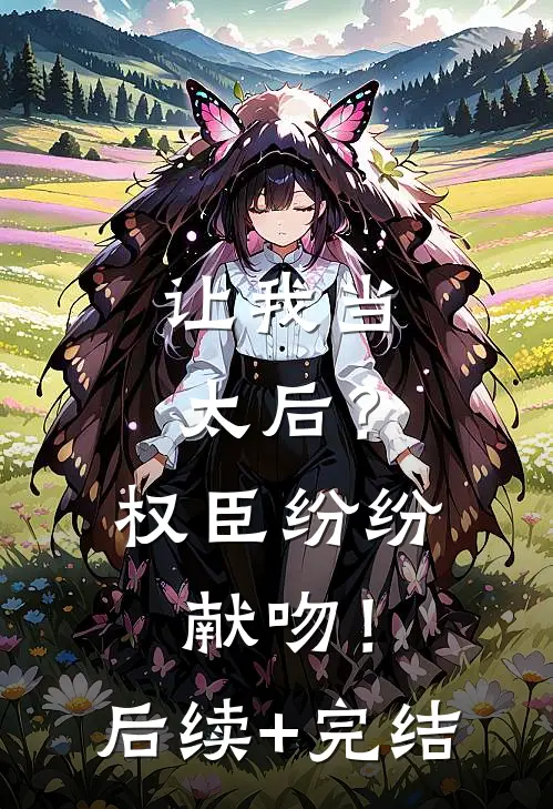 让我当太后？权臣纷纷献吻！后续+完结