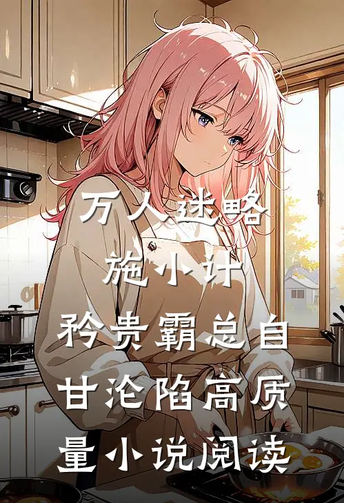万人迷略施小计，矜贵霸总自甘沦陷高质量小说阅读