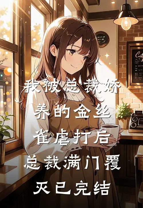 我被总裁娇养的金丝雀虐打后，总裁满门覆灭已完结