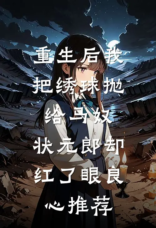 重生后我把绣球抛给马奴，状元郎却红了眼良心推荐