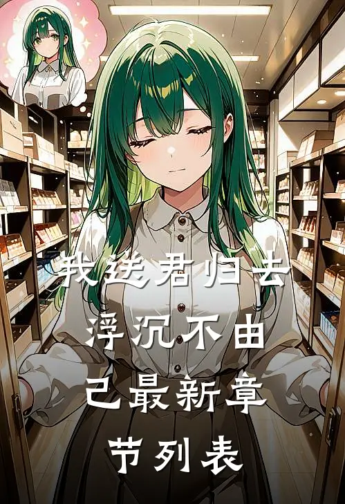 我送君归去，浮沉不由己最新章节列表