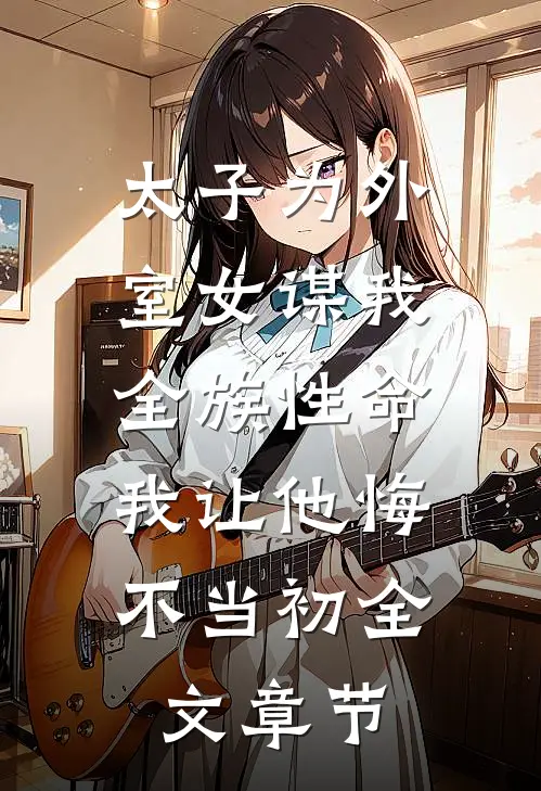 太子为外室女谋我全族性命，我让他悔不当初全文章节
