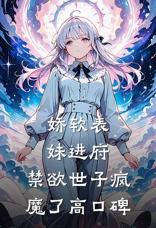 娇软表妹进府：禁欲世子疯魔了高口碑