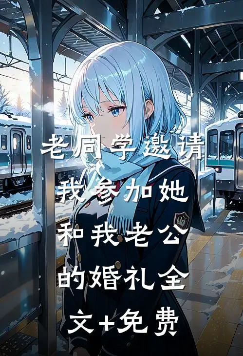 老同学邀请我参加她和我老公的婚礼全文+免费