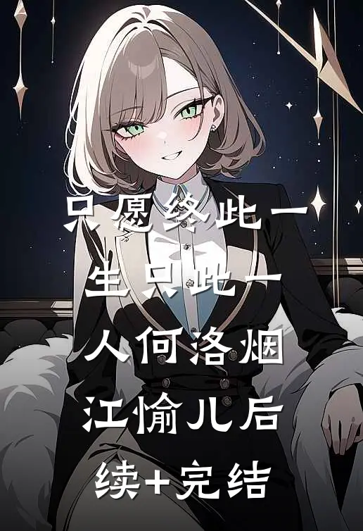只愿终此一生只此一人何洛烟江愉儿后续+完结