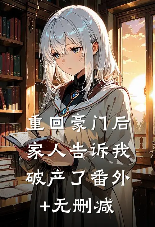 重回豪门后，家人告诉我破产了番外+无删减