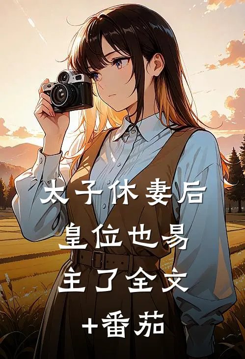 太子休妻后，皇位也易主了全文+番茄