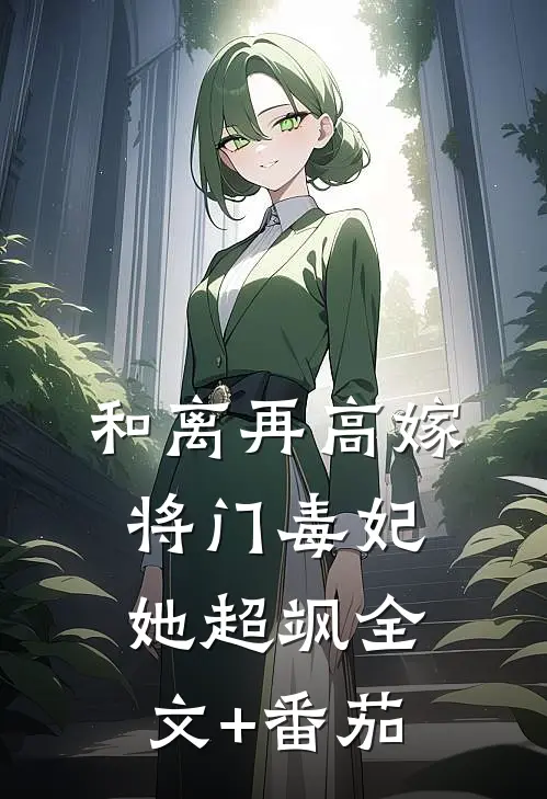 和离再高嫁，将门毒妃她超飒全文+番茄