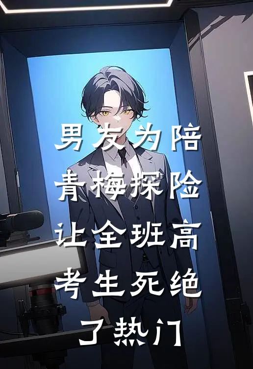 男友为陪青梅探险，让全班高考生死绝了热门