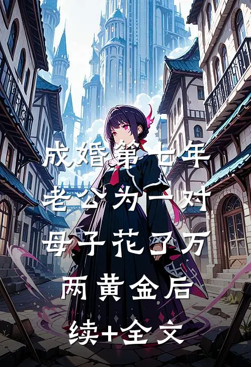 成婚第七年，老公为一对母子花了万两黄金后续+全文