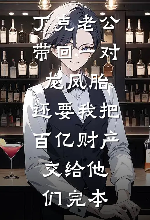 丁克老公带回一对龙凤胎，还要我把百亿财产交给他们完本
