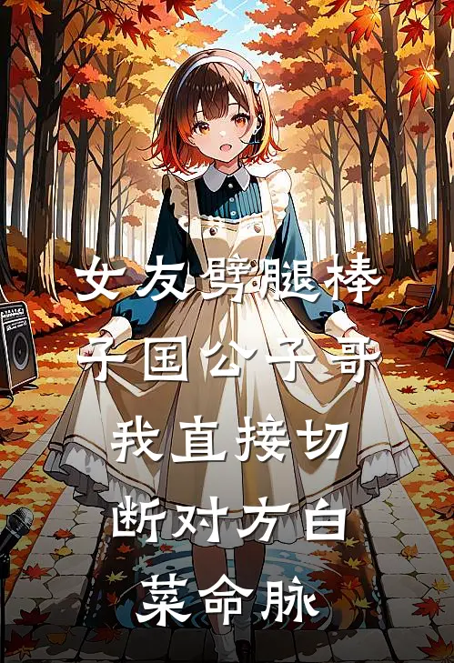 女友劈腿棒子国公子哥，我直接切断对方白菜命脉