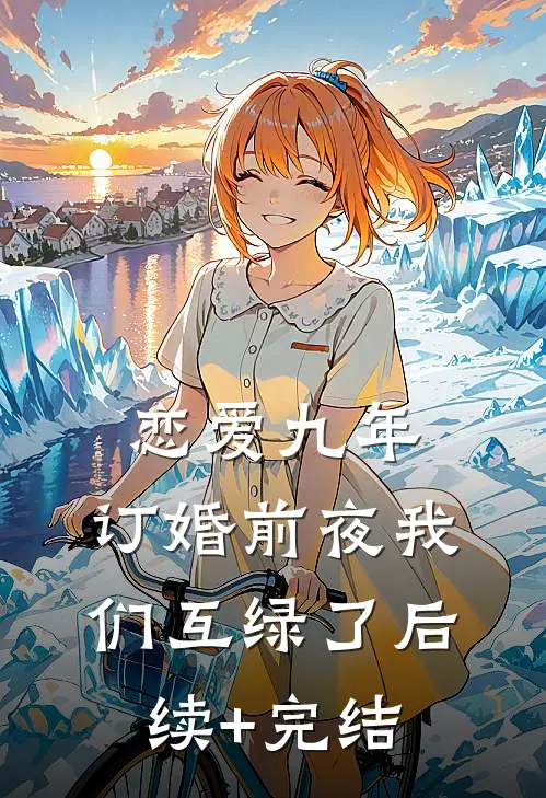 恋爱九年，订婚前夜我们互绿了后续+完结