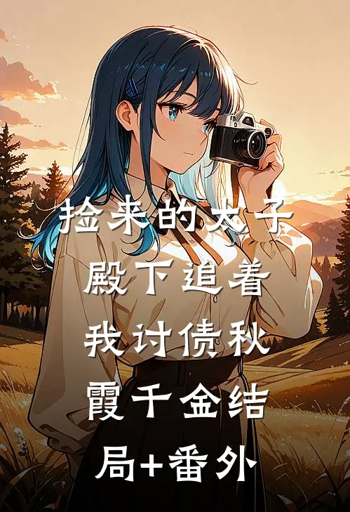 捡来的太子殿下追着我讨债秋霞千金结局+番外