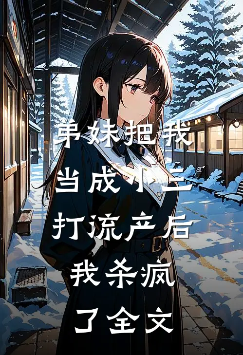 弟妹把我当成小三打流产后，我杀疯了全文