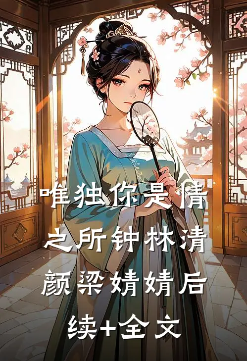唯独你是情之所钟林清颜梁婧婧后续+全文