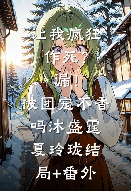让我疯狂作死？漏！被团宠不香吗沐盛霆夏玲珑结局+番外
