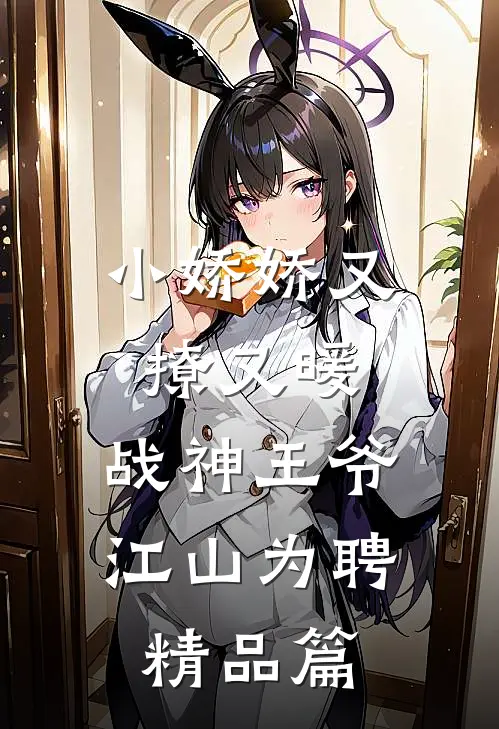 小娇娇又撩又暖，战神王爷江山为聘精品篇