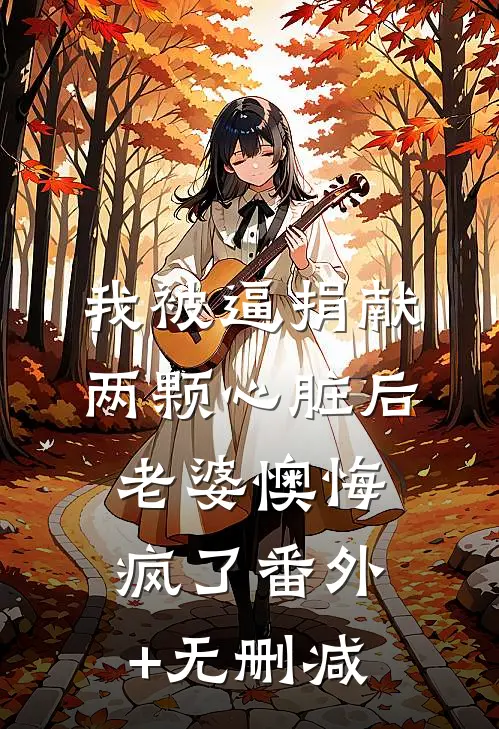 我被逼捐献两颗心脏后，老婆懊悔疯了番外+无删减