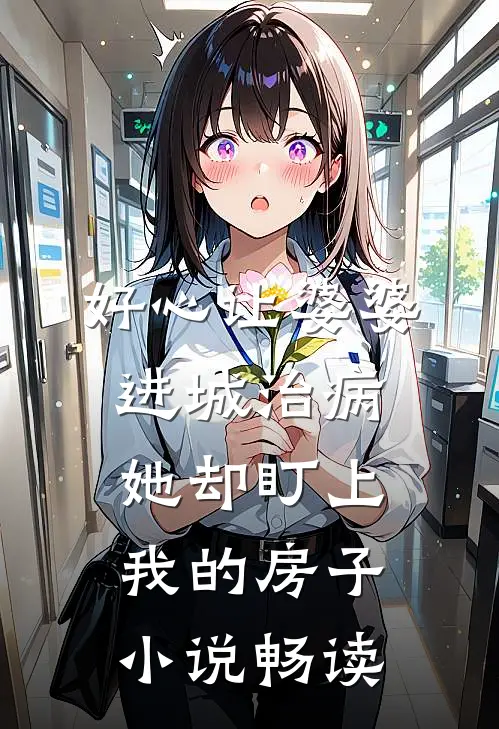 好心让婆婆进城治病，她却盯上我的房子小说畅读