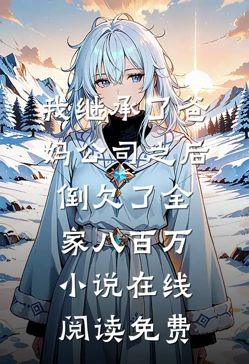我继承了爸妈公司之后，倒欠了全家八百万小说在线阅读免费