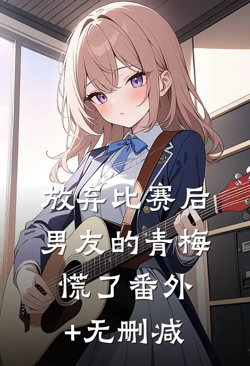放弃比赛后，男友的青梅慌了番外+无删减