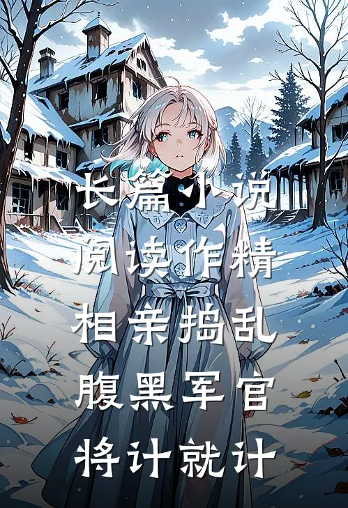 长篇小说阅读作精相亲捣乱，腹黑军官将计就计