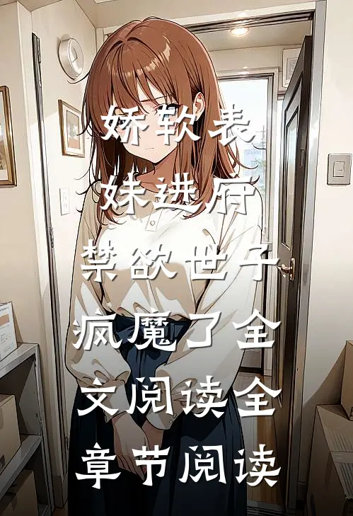 娇软表妹进府:禁欲世子疯魔了全文阅读全章节阅读