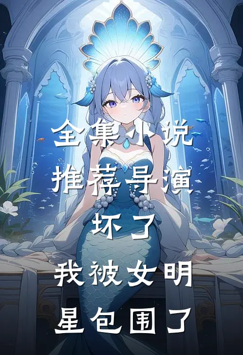 全集小说推荐导演：坏了，我被女明星包围了