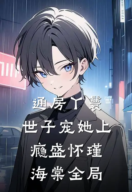 通房丫鬟，世子宠她上瘾盛怀瑾海棠全局