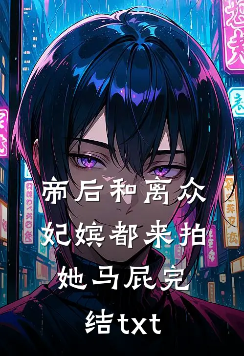 帝后和离众妃嫔都来拍她马屁完结txt