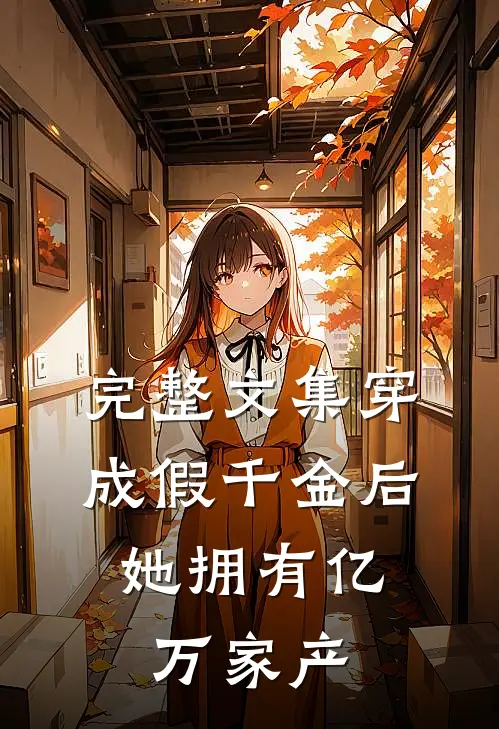 完整文集穿成假千金后，她拥有亿万家产