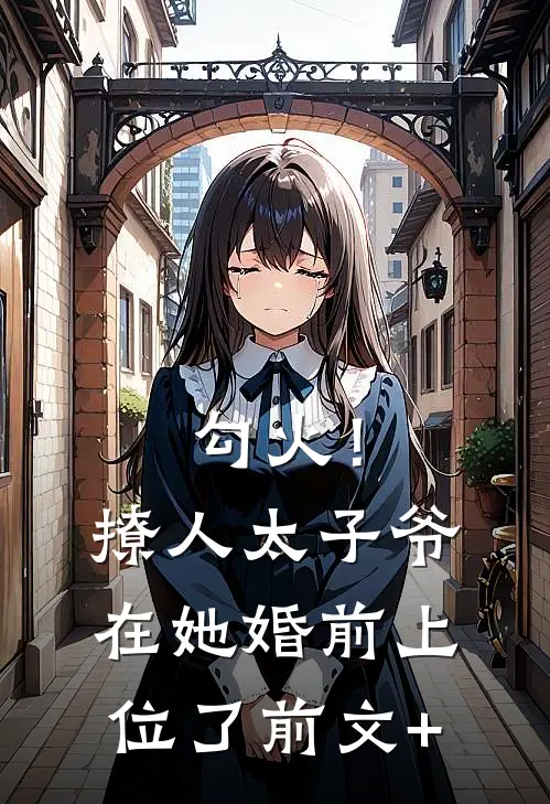 勾火！撩人太子爷在她婚前上位了前文+