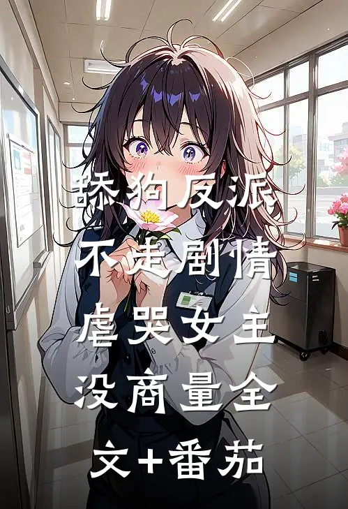 舔狗反派不走剧情，虐哭女主没商量全文+番茄