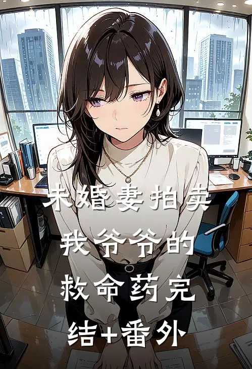 未婚妻拍卖我爷爷的救命药完结+番外