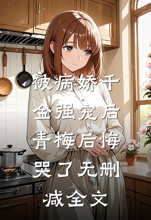 被病娇千金强宠后，青梅后悔哭了无删减全文