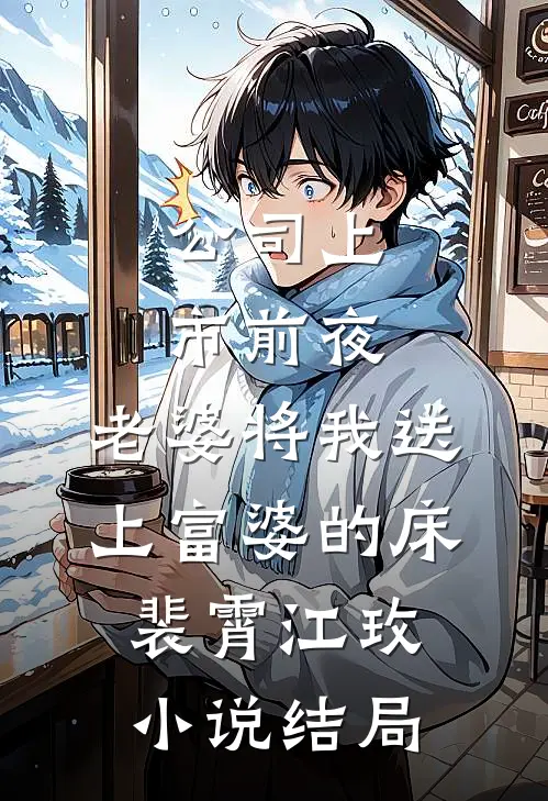 公司上市前夜，老婆将我送上富婆的床。裴霄江玫小说结局