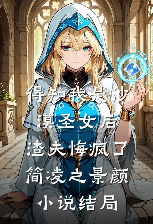 得知我是沙漠圣女后，渣夫悔疯了简凌之景颜小说结局