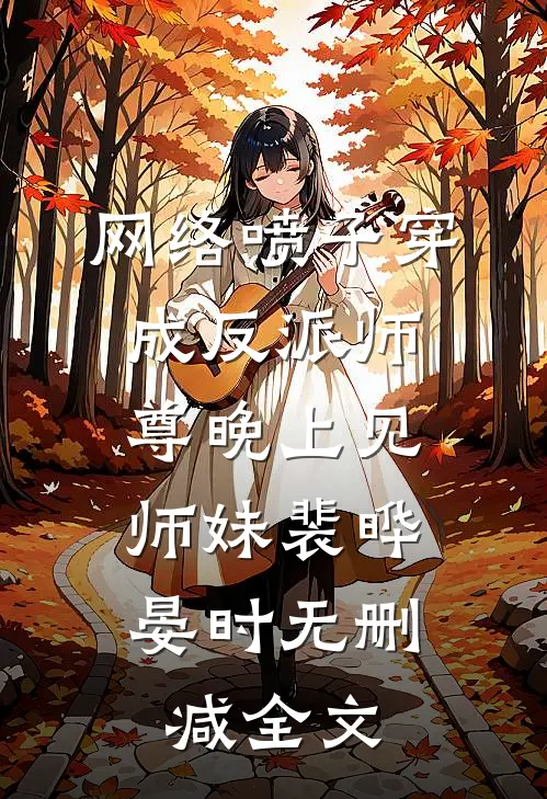 网络喷子穿成反派师尊-晚上见，师妹裴晔晏时无删减全文