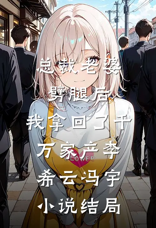 总裁老婆劈腿后，我拿回了千万家产李希云冯宇小说结局