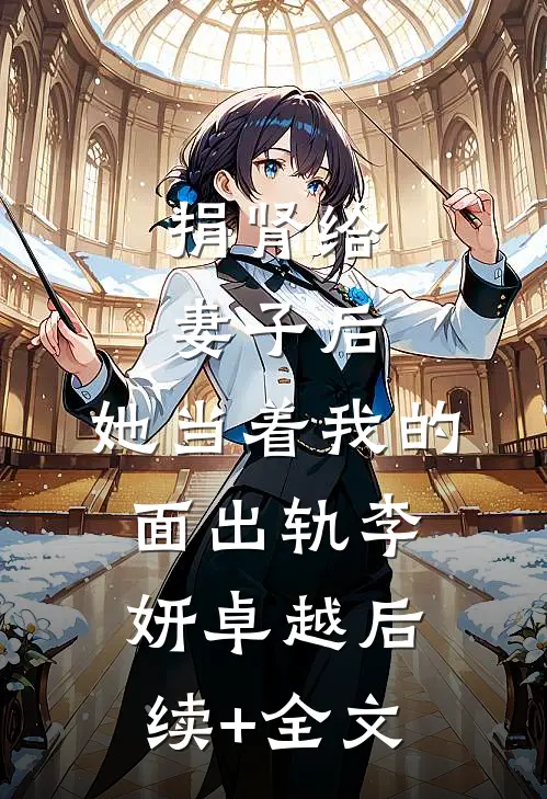 捐肾给妻子后，她当着我的面出轨李妍卓越后续+全文