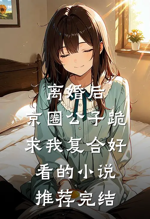 离婚后，京圈公子跪求我复合好看的小说推荐完结