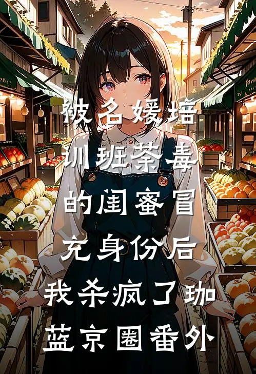 被名媛培训班荼毒的闺蜜冒充身份后，我杀疯了珈蓝京圈 番外