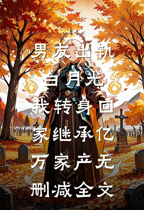 男友出轨白月光，我转身回家继承亿万家产无删减全文
