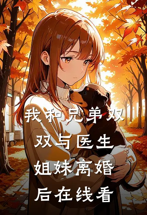 我和兄弟双双与医生姐妹离婚后在线看