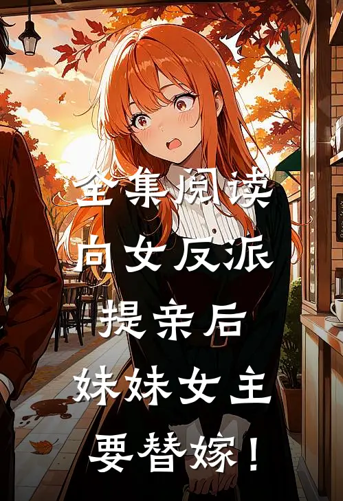 全集阅读向女反派提亲后，妹妹女主要替嫁！