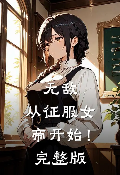 无敌，从征服女帝开始！完整版